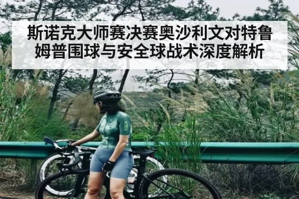 斯诺克大师赛决赛奥沙利文对特鲁姆普围球与安全球战术深度解析