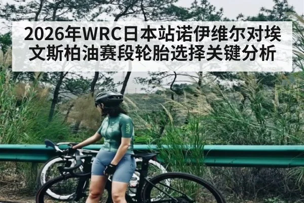 2026年WRC日本站诺伊维尔对埃文斯柏油赛段轮胎选择关键分析（Duomi Sports）